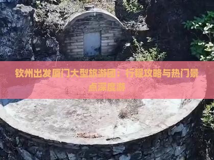 钦州出发厦门大型旅游团：行程攻略与热门景点深度游
