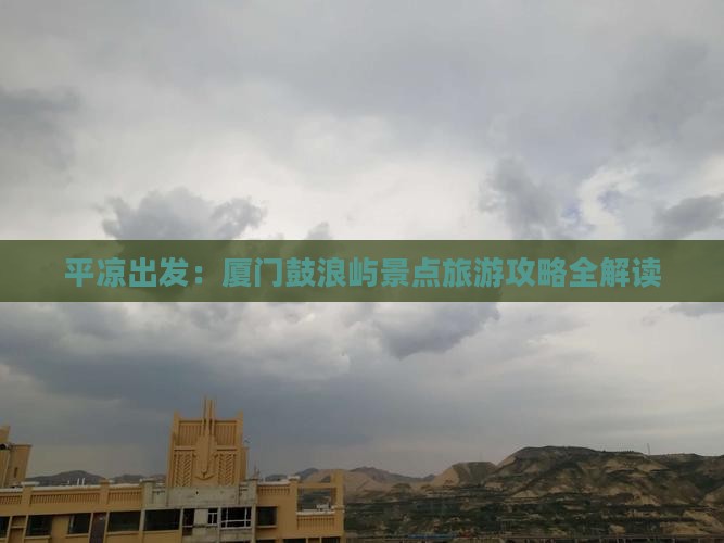 平凉出发：厦门鼓浪屿景点旅游攻略全解读