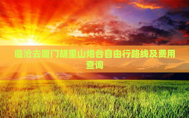 临沧去厦门胡里山炮台自由行路线及费用查询