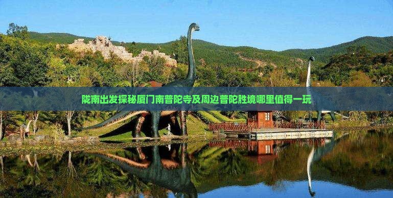 陇南出发探秘厦门南普陀寺及周边普陀胜境哪里值得一玩