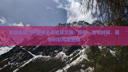 孝感去厦门怀远楼必去地及交通：距离、自驾时间、高铁时刻与票查询
