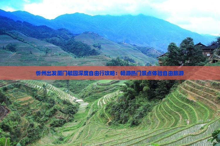 忻州出发厦门毓园深度自由行攻略：畅游热门景点体验自由旅游