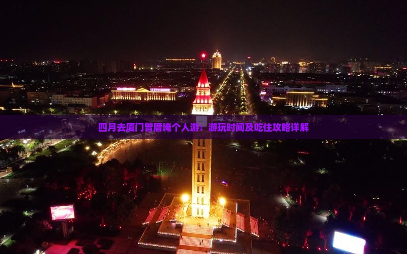 四月去厦门曾厝埯个人游：游玩时间及吃住攻略详解