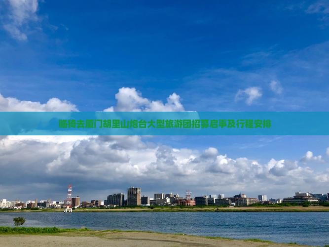 临猗去厦门胡里山炮台大型旅游团招募启事及行程安排