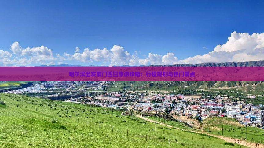 哈尔滨出发厦门四日旅游攻略：行程规划与热门景点