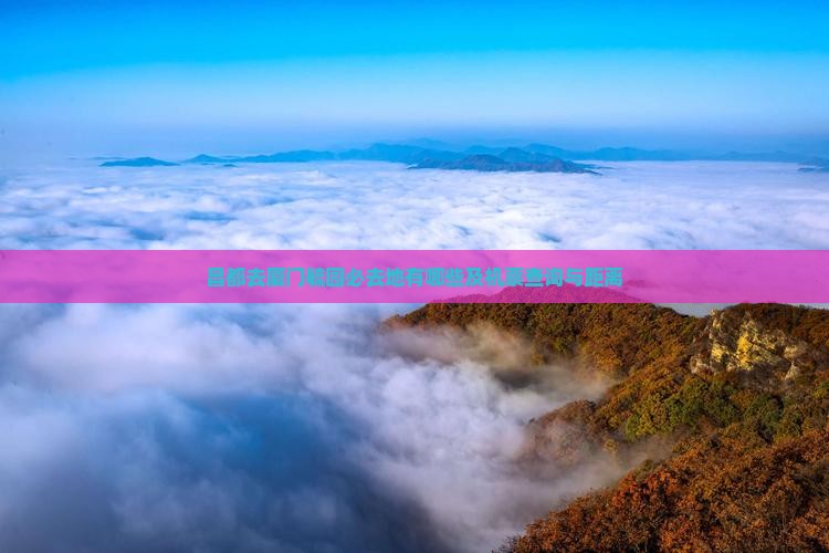昌都去厦门毓园必去地有哪些及机票查询与距离