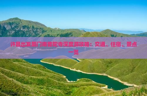 许昌出发厦门南普陀寺深度游攻略：交通、住宿、景点一览