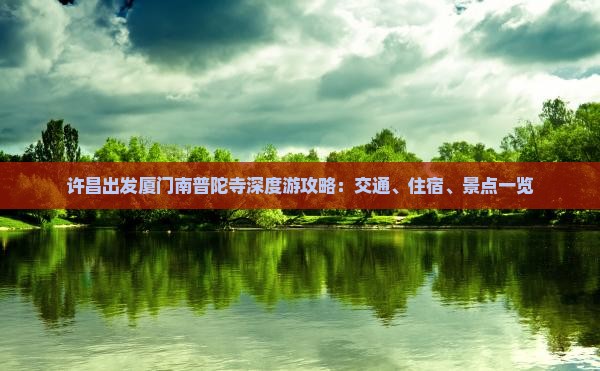 许昌出发厦门南普陀寺深度游攻略：交通、住宿、景点一览
