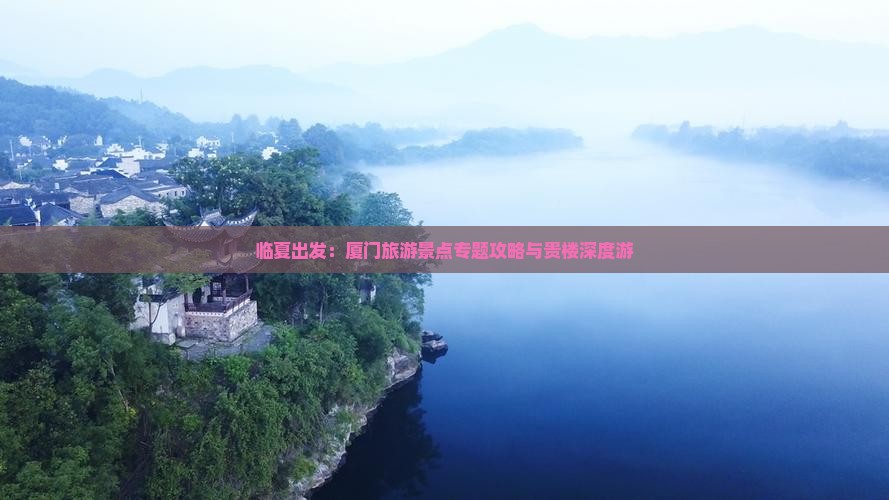 临夏出发：厦门旅游景点专题攻略与贵楼深度游