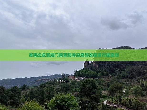 黄南出发至厦门南普陀寺深度游攻略及行程规划