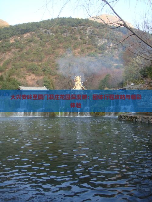 大兴安岭至厦门菽庄花园深度游：团体行程攻略与精彩体验