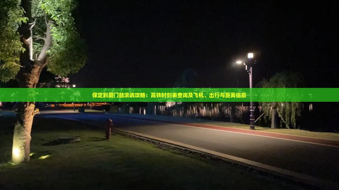 保定到厦门鼓浪屿攻略：高铁时刻表查询及飞机、出行与距离信息