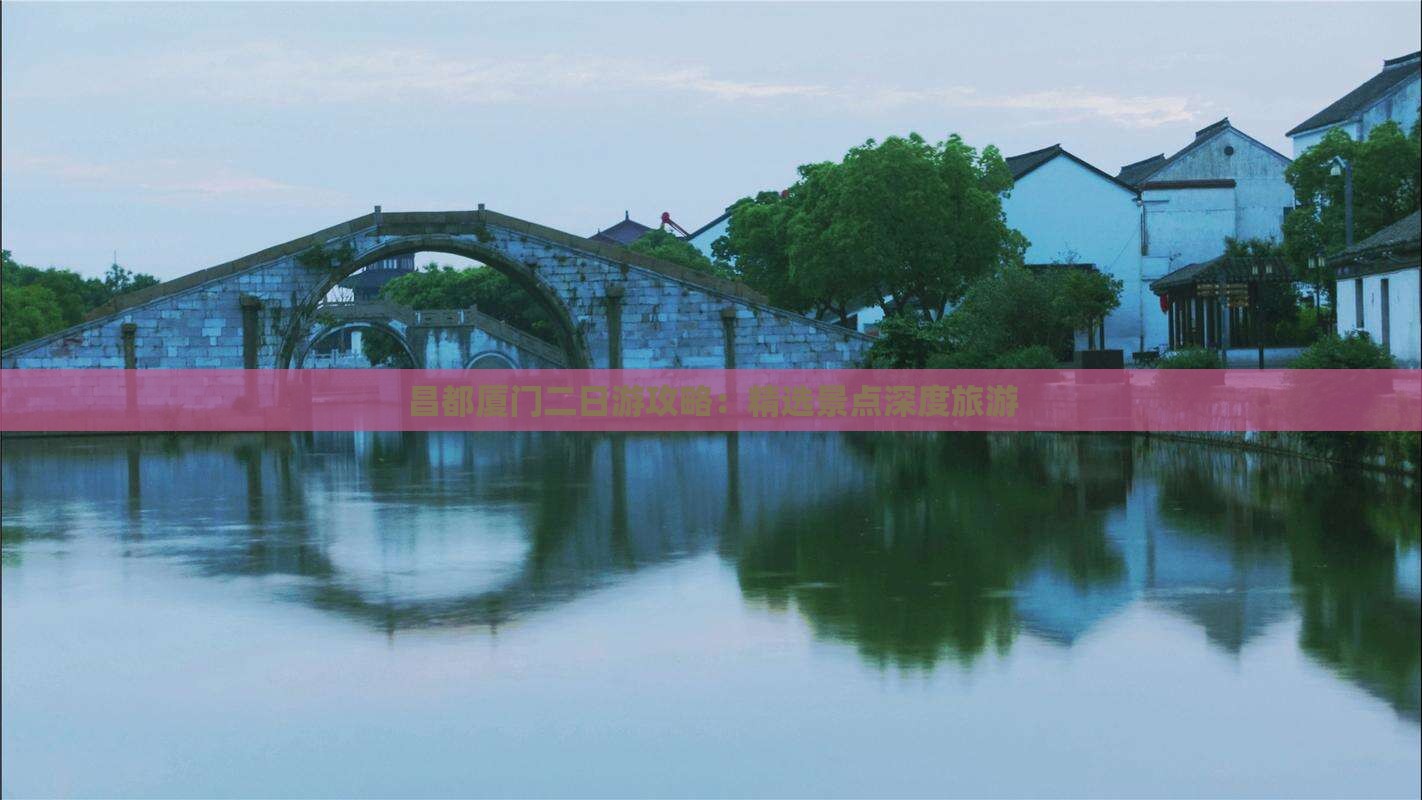 昌都厦门二日游攻略：精选景点深度旅游