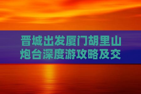 晋城出发厦门胡里山炮台深度游攻略及交通