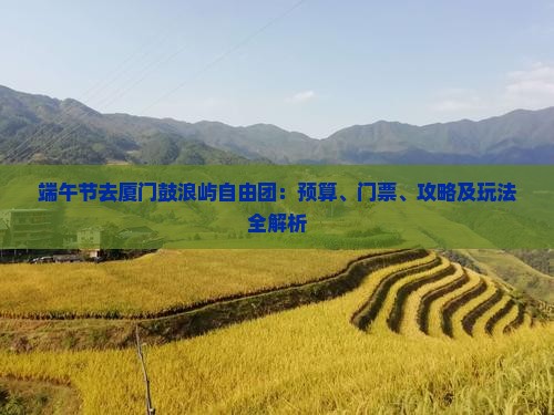 端午节去厦门鼓浪屿自由团：预算、门票、攻略及玩法全解析