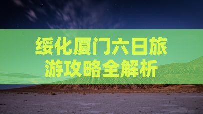 绥化厦门六日旅游攻略全解析