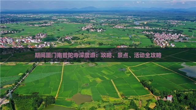 期间厦门南普陀寺深度游：攻略、景点、活动全攻略
