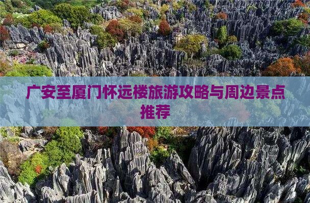 广安至厦门怀远楼旅游攻略与周边景点推荐