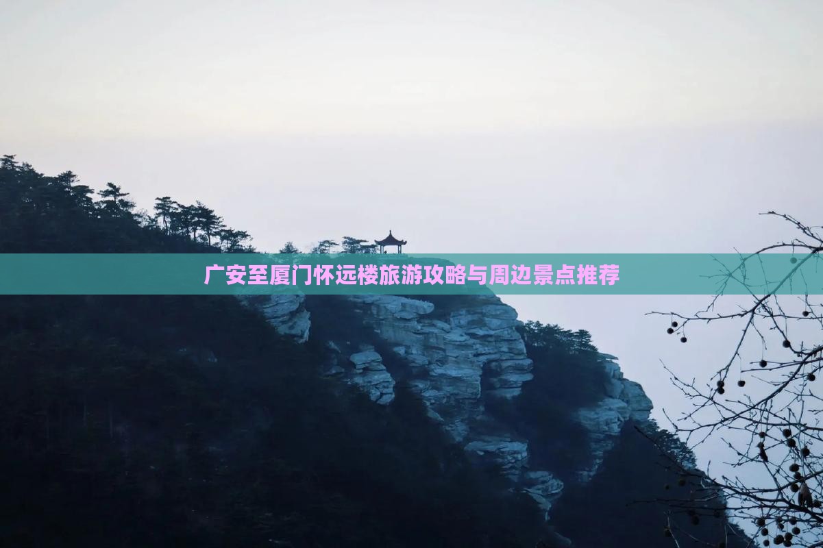 广安至厦门怀远楼旅游攻略与周边景点推荐