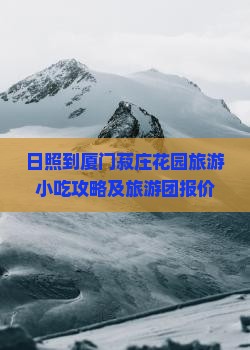 日照到厦门菽庄花园旅游小吃攻略及旅游团报价一览