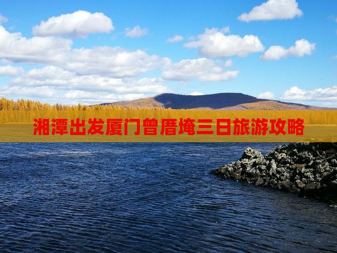 湘潭出发厦门曾厝埯三日旅游攻略