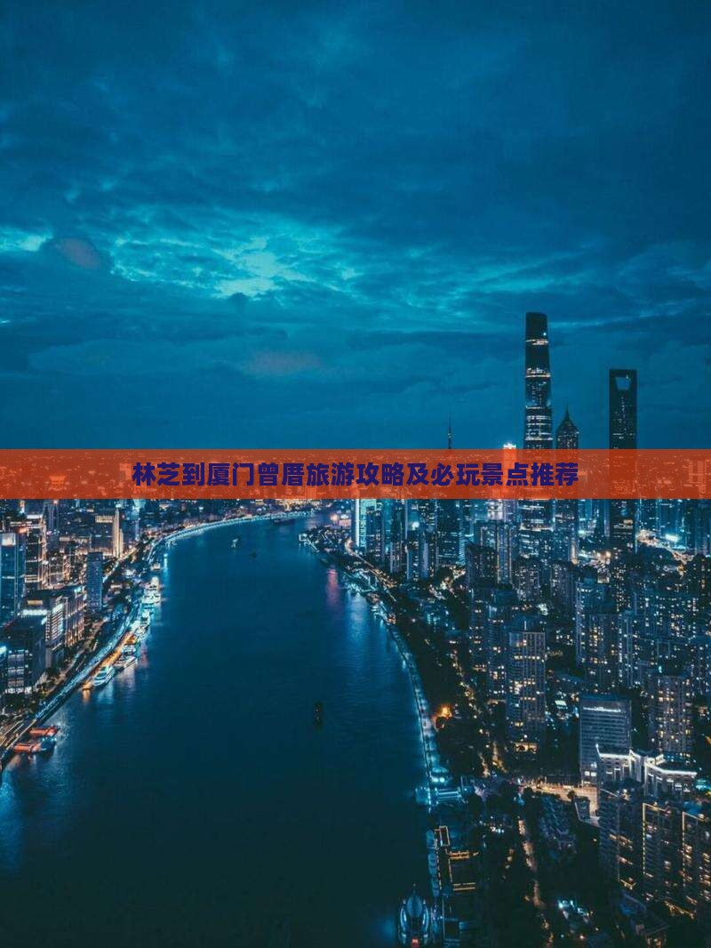 林芝到厦门曾厝旅游攻略及必玩景点推荐