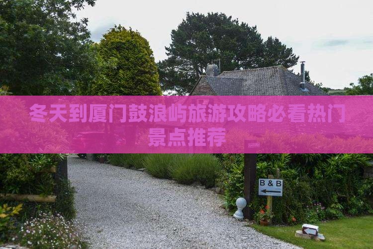 冬天到厦门鼓浪屿旅游攻略必看热门景点推荐