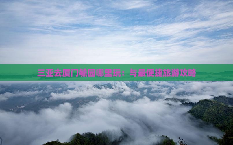 三亚去厦门毓园哪里玩：与最便捷旅游攻略