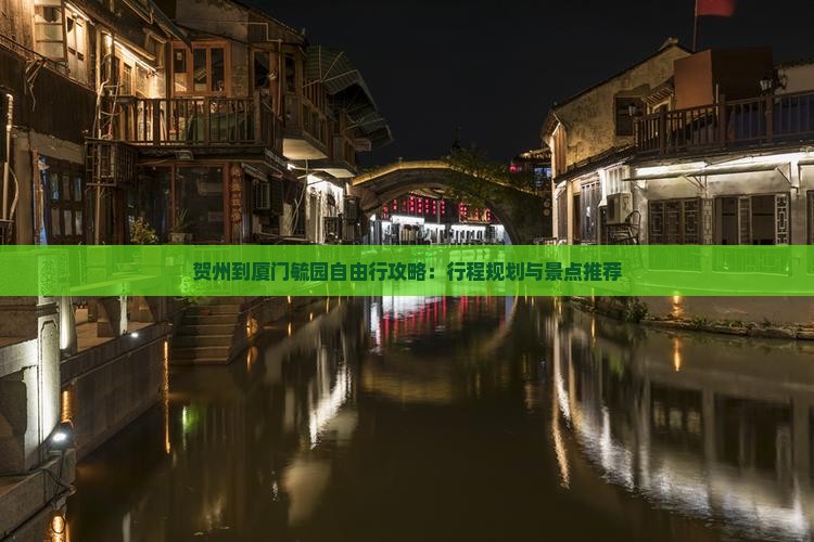 贺州到厦门毓园自由行攻略：行程规划与景点推荐