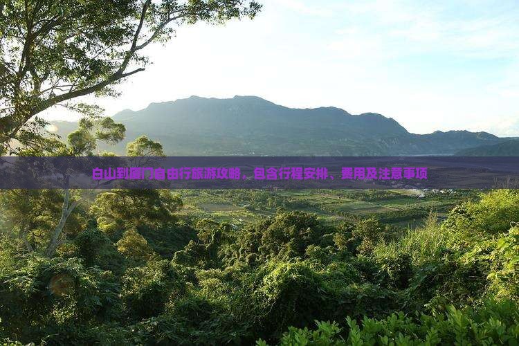 白山到厦门自由行旅游攻略，包含行程安排、费用及注意事项
