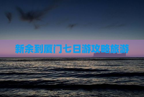 新余到厦门七日游
