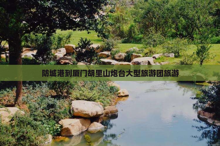 防城港到厦门胡里山炮台大型旅游团