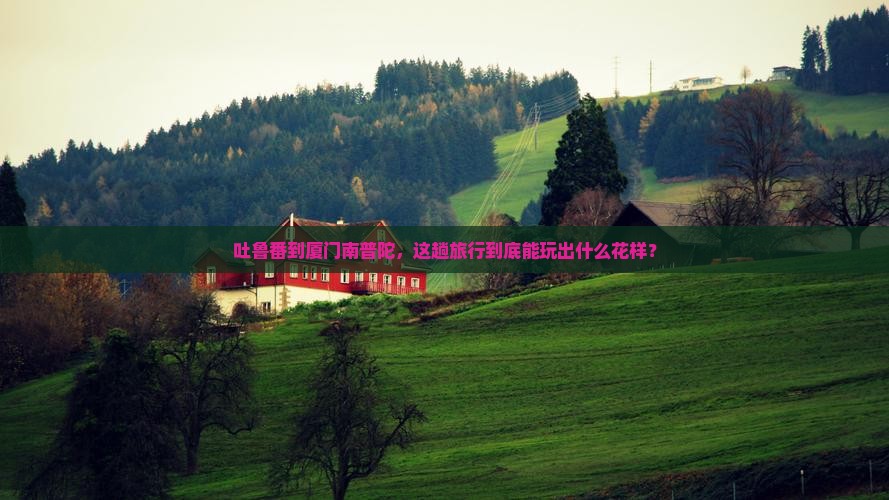 吐鲁番到厦门南普陀哪里玩