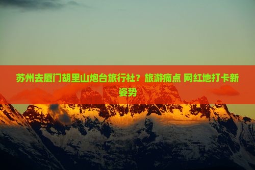苏州去厦门胡里山炮台旅行社