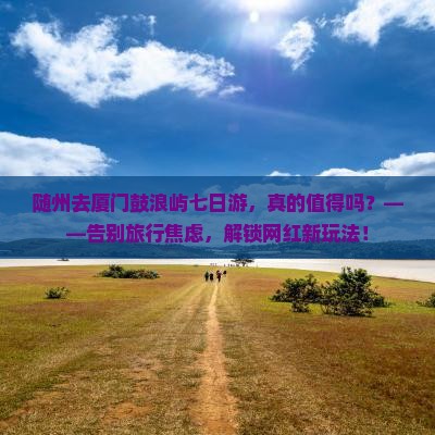 随州去厦门鼓浪屿七日游