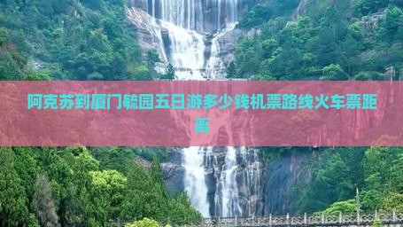 阿克苏到厦门毓园五日游