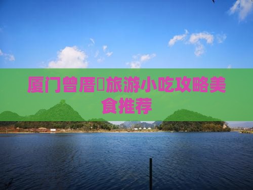 阿勒泰到厦门曾厝埯旅游小吃