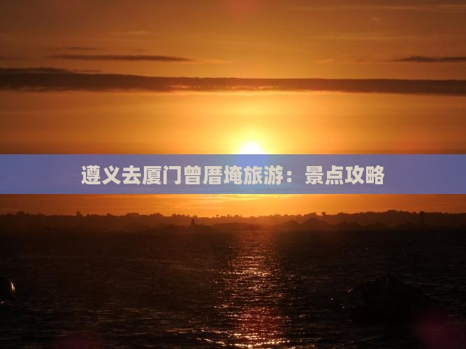 遵义去厦门曾厝埯旅游