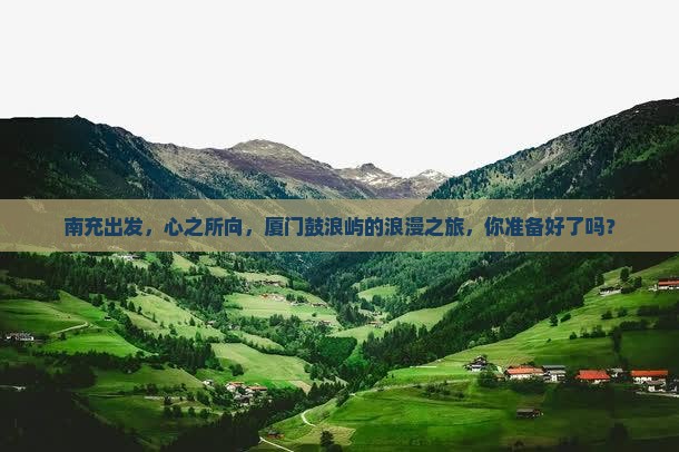 南充去厦门鼓浪屿大型旅游团