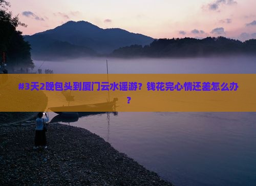 包头到厦门云水谣七日游