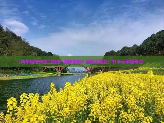 博尔塔拉去厦门曾厝埯团体旅游