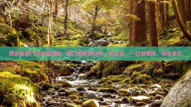 萍乡去厦门云水谣攻略