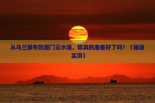 乌兰察布去厦门云水谣团体旅游