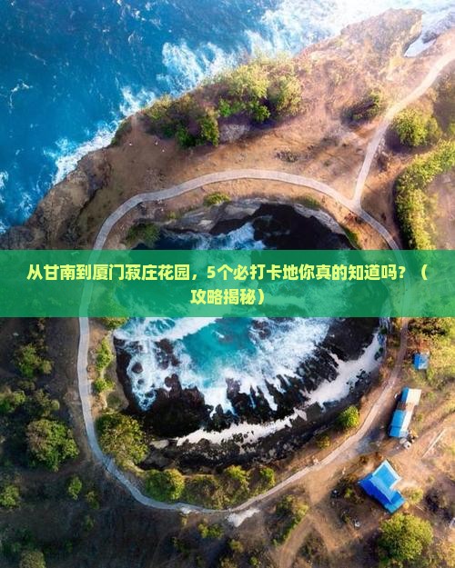 甘南去厦门菽庄花园必去地