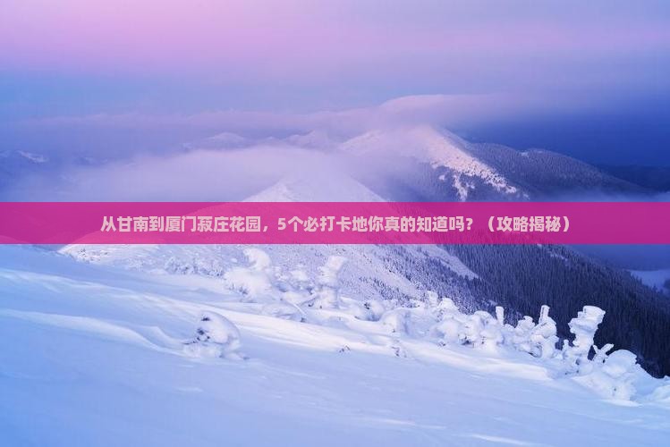甘南去厦门菽庄花园必去地