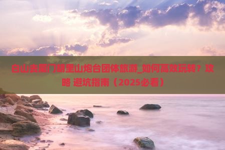 白山去厦门胡里山炮台团体旅游