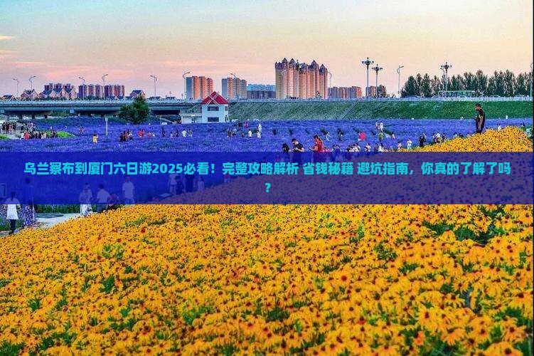 乌兰察布到厦门六日游