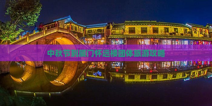 中秋节到厦门怀远楼团体旅游