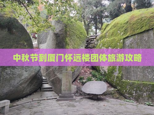 中秋节到厦门怀远楼团体旅游