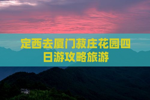 定西去厦门菽庄花园四日游